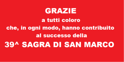  GRAZIE a tutti coloro che, in ogni modo, hanno contribuito al successo della 39^ SAGRA DI SAN MARCO